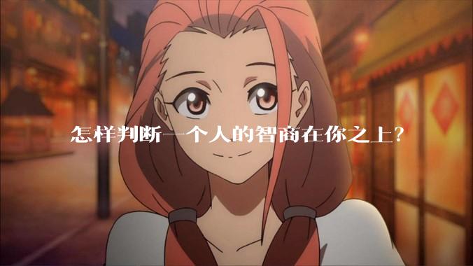 怎样判断一个人的智商在你之上？