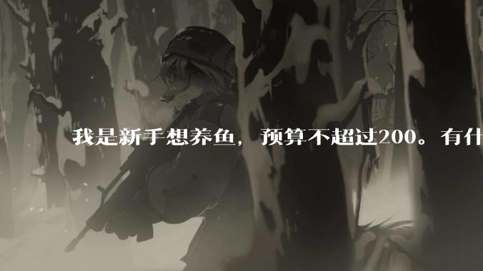 我是新手想养鱼，预算不超过200。有什么好的建议或者禁忌吗。？